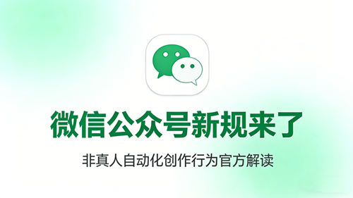 关于微信公众平台更新&ldquo;非真人自动化创作行为&rdquo;规范的官方解读与合规指引